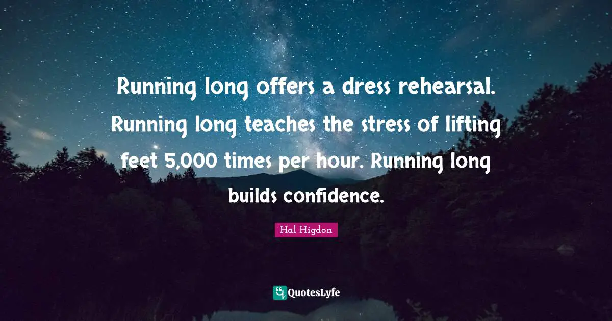 Running long offers a dress rehearsal. Running long teaches the stress of lifting feet 5,000 times per hour. Running long builds confidence.