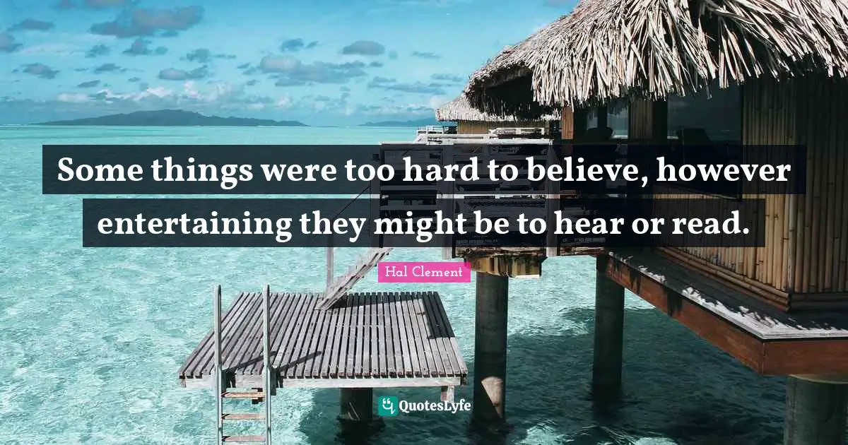 Some things were too hard to believe, however entertaining they might be to hear or read.