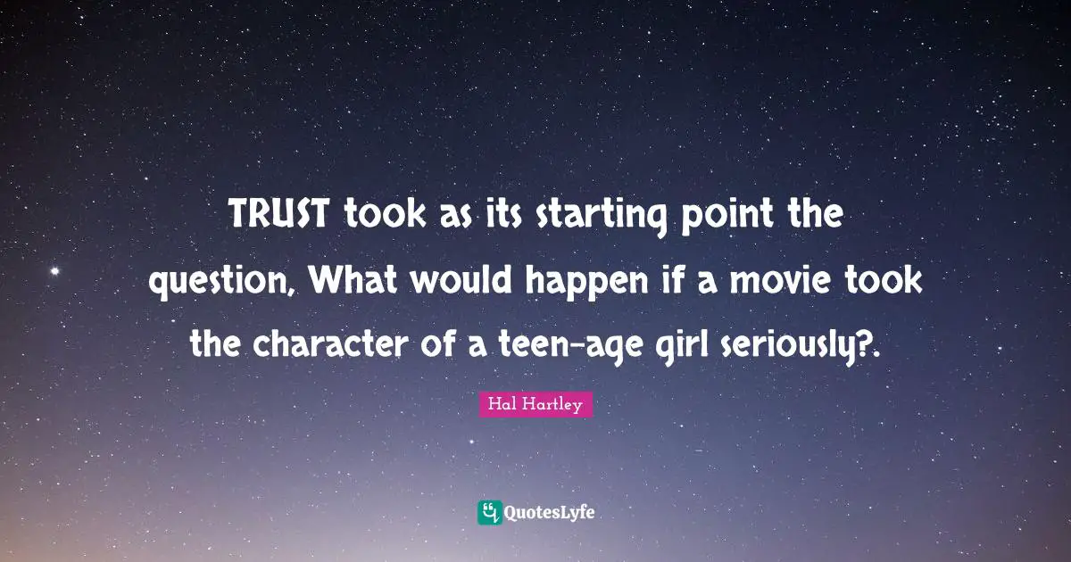 TRUST took as its starting point the question, What would happen if a movie took the character of a teen-age girl seriously?.