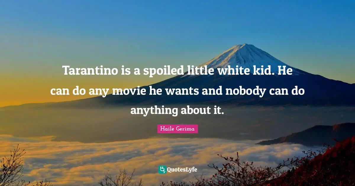 Tarantino is a spoiled little white kid. He can do any movie he wants and nobody can do anything about it.