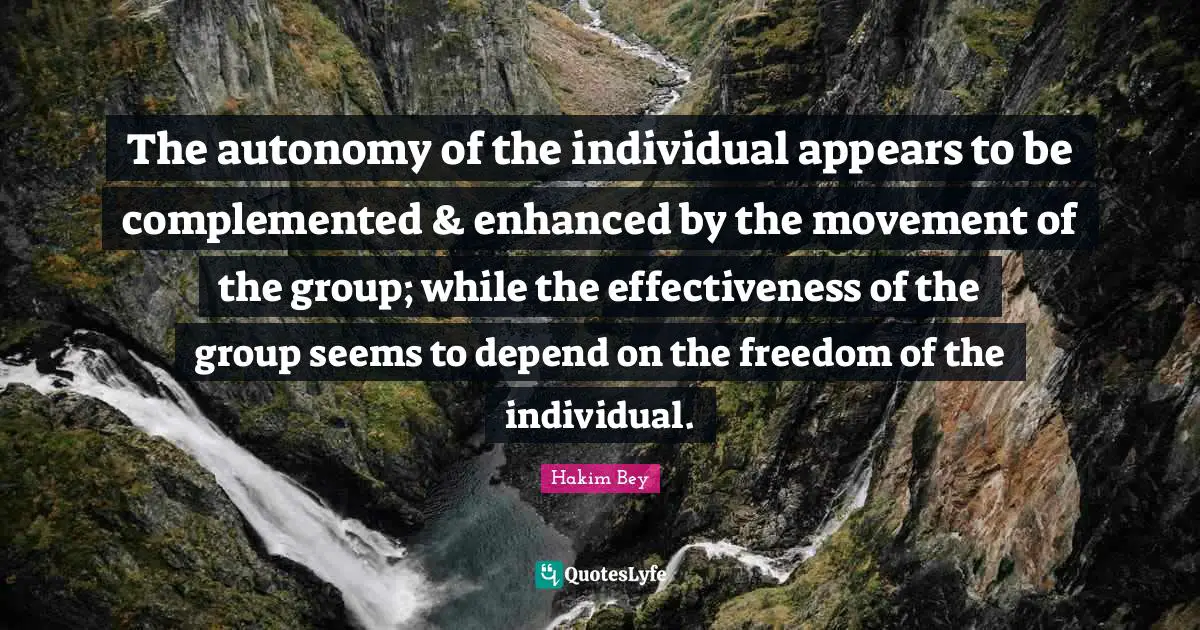 The autonomy of the individual appears to be complemented & enhanced by the movement of the group; while the effectiveness of the group seems to depend on the freedom of the individual.