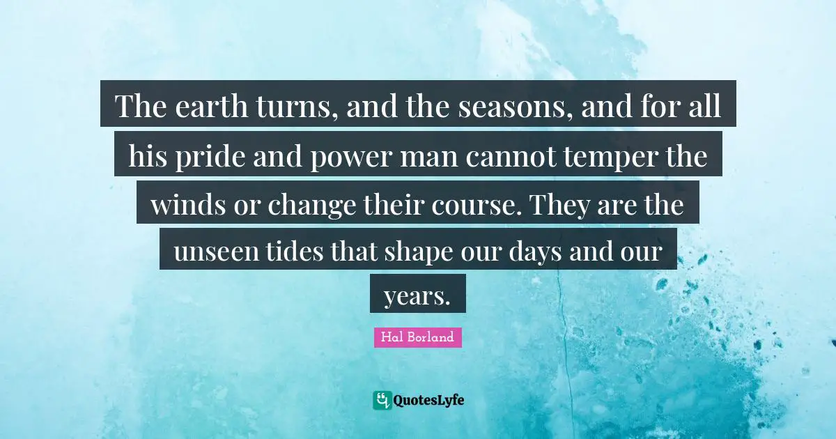 Temper Quotes: "The earth turns, and the seasons, and for all his pride and power man cannot temper the winds or change their course. They are the unseen tides that shape our days and our years."