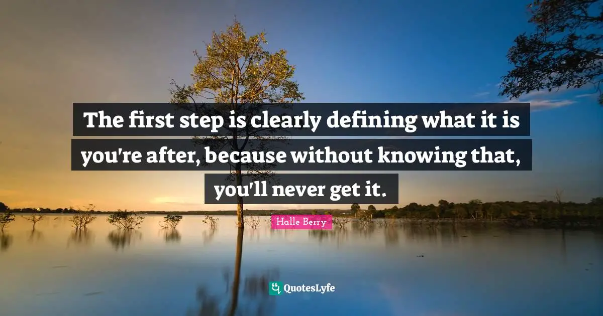 Halle Berry Quotes: "The first step is clearly defining what it is you're after, because without knowing that, you'll never get it."