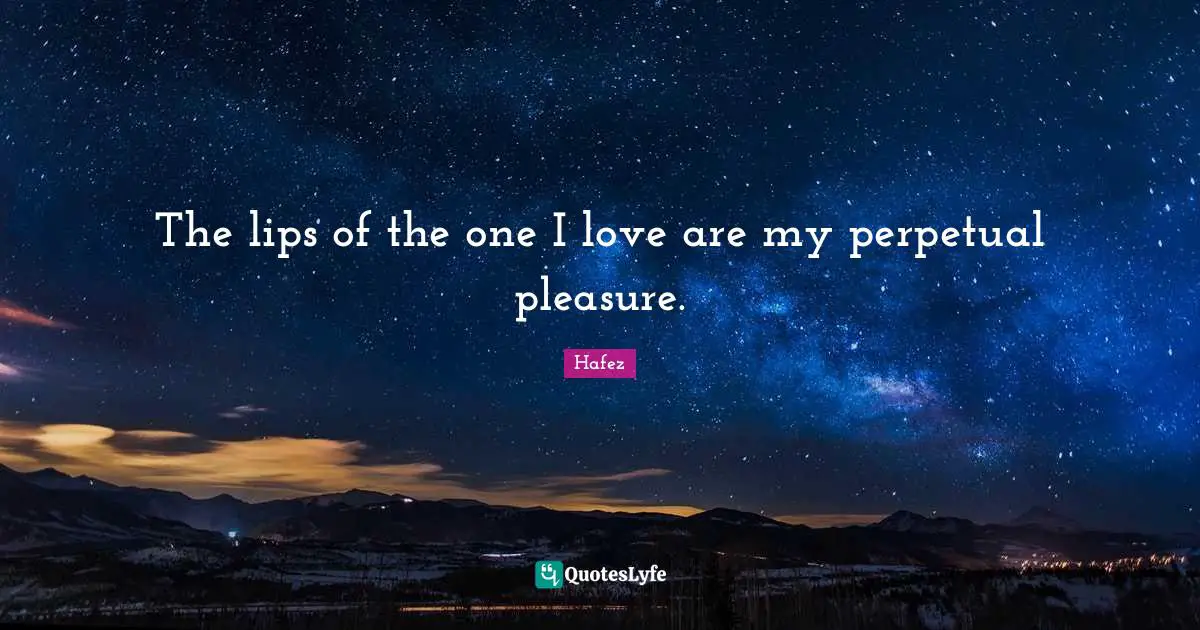 The lips of the one I love are my perpetual pleasure.