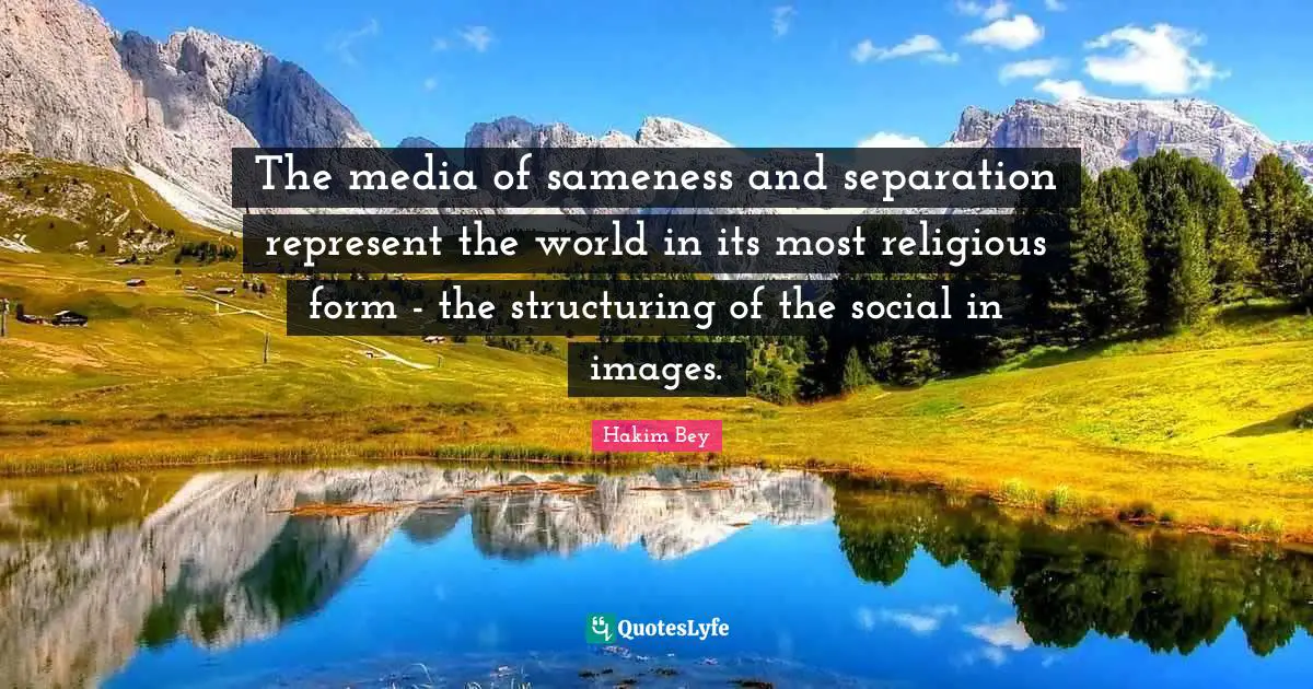 The media of sameness and separation represent the world in its most religious form - the structuring of the social in images.