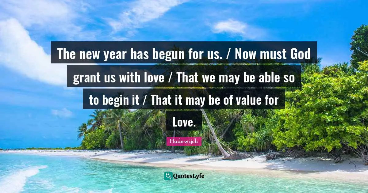 The new year has begun for us. / Now must God grant us with love / That we may be able so to begin it / That it may be of value for Love.