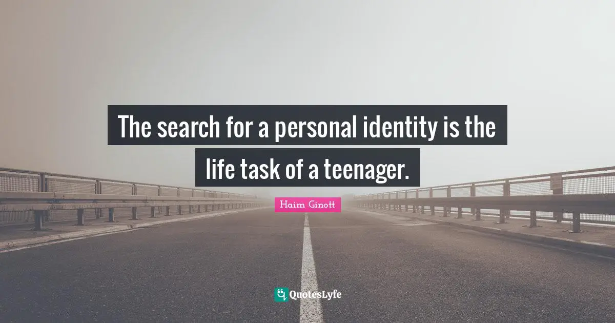 Haim Ginott Quotes: "The search for a personal identity is the life task of a teenager."
