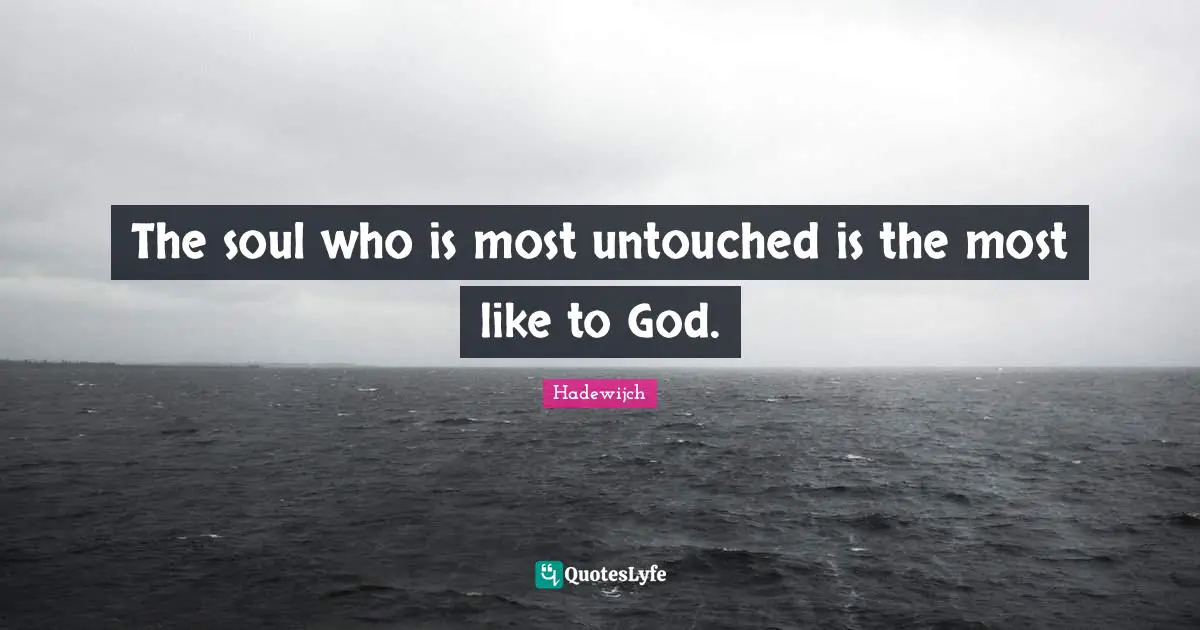 The soul who is most untouched is the most like to God.