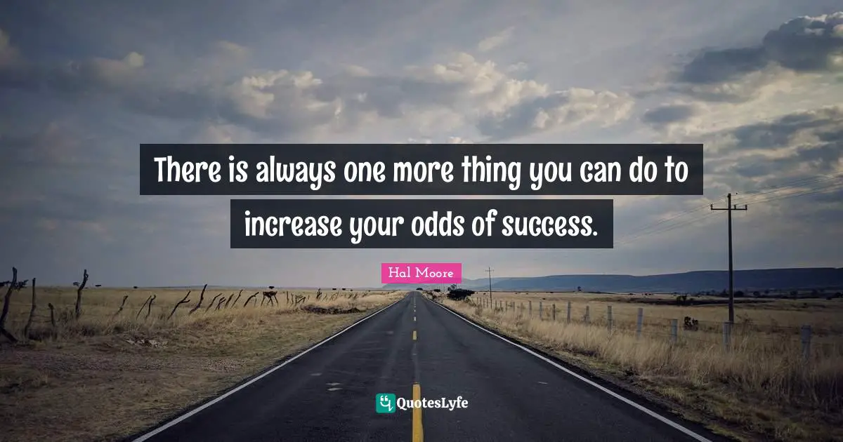 Odds Quotes: "There is always one more thing you can do to increase your odds of success."