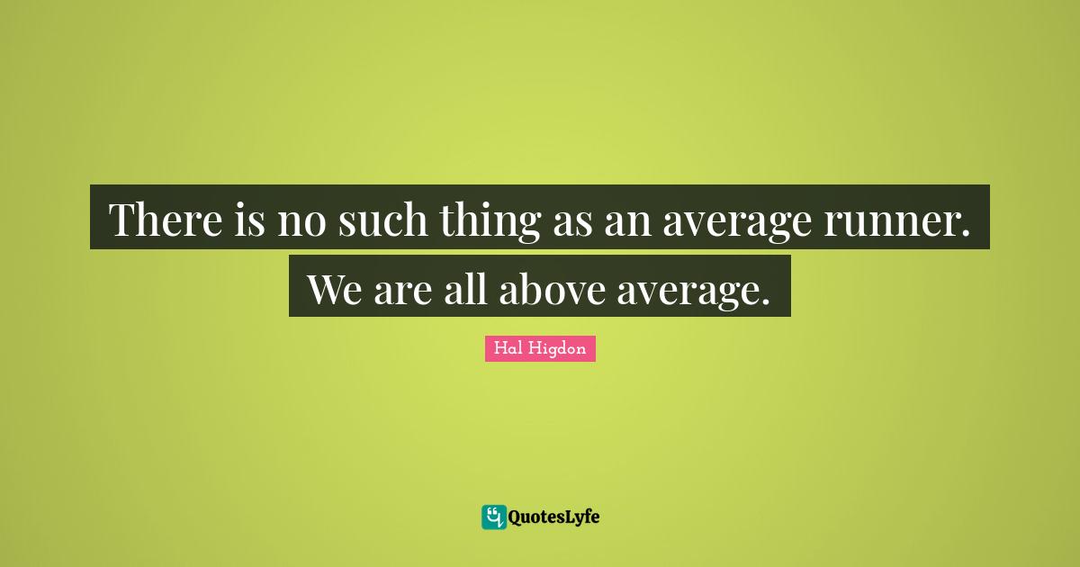 There is no such thing as an average runner. We are all above average.