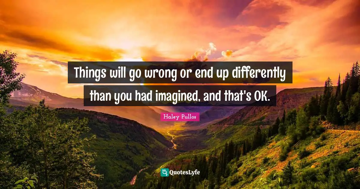 Things will go wrong or end up differently than you had imagined, and that's OK.