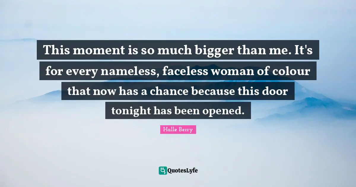 Halle Berry Quotes: "This moment is so much bigger than me. It's for every nameless, faceless woman of colour that now has a chance because this door tonight has been opened."