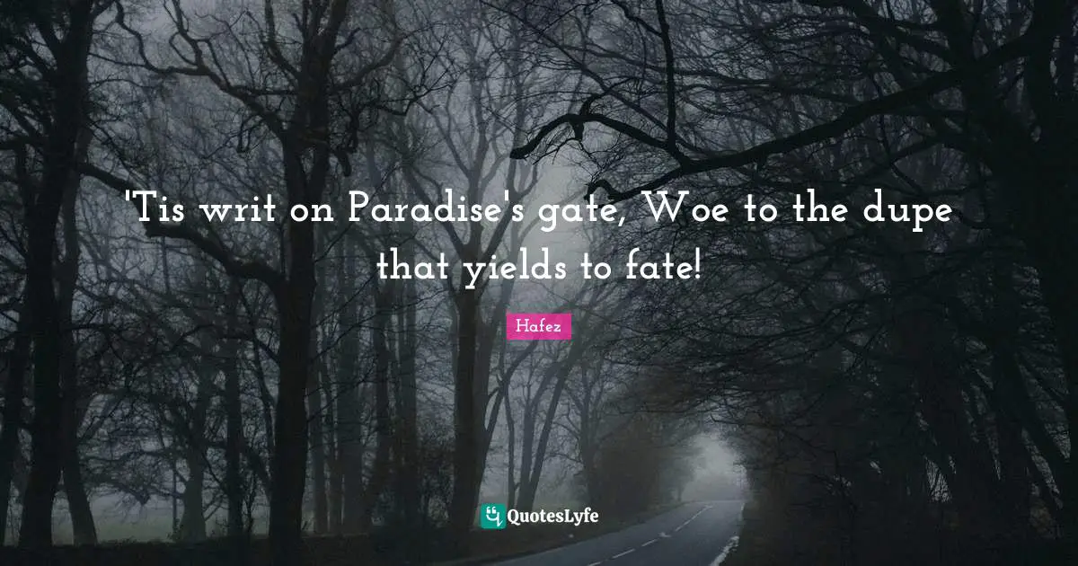 'Tis writ on Paradise's gate, Woe to the dupe that yields to fate!