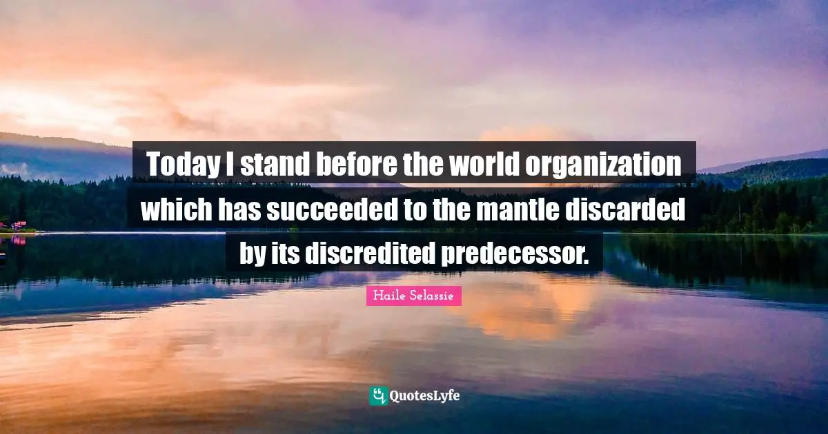 Today I stand before the world organization which has succeeded to the mantle discarded by its discredited predecessor.