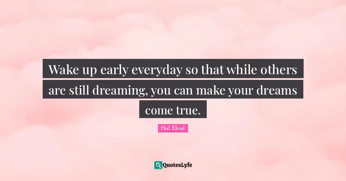 Wake up early everyday so that while others are still dreaming, you can make your dreams come true.