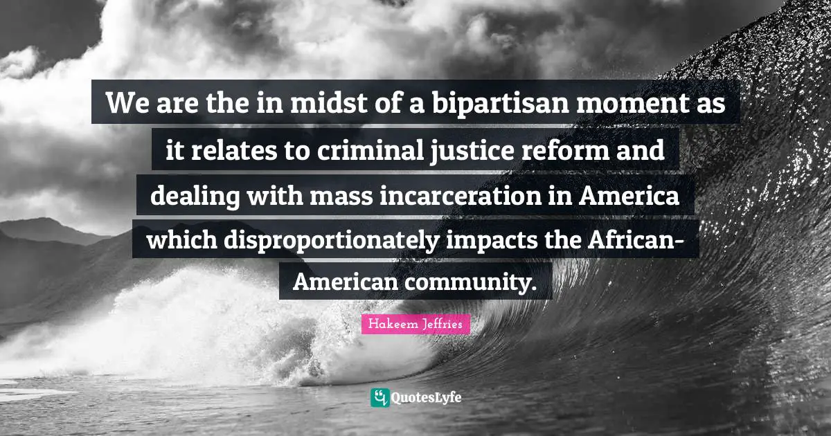 We are the in midst of a bipartisan moment as it relates to criminal justice reform and dealing with mass incarceration in America which disproportionately impacts the African-American community.