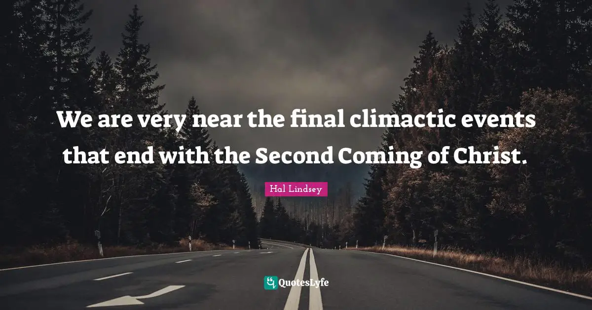 Hal Lindsey Quotes: "We are very near the final climactic events that end with the Second Coming of Christ."