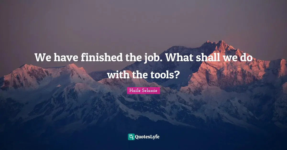 It Is Finished Quotes: "We have finished the job. What shall we do with the tools?"