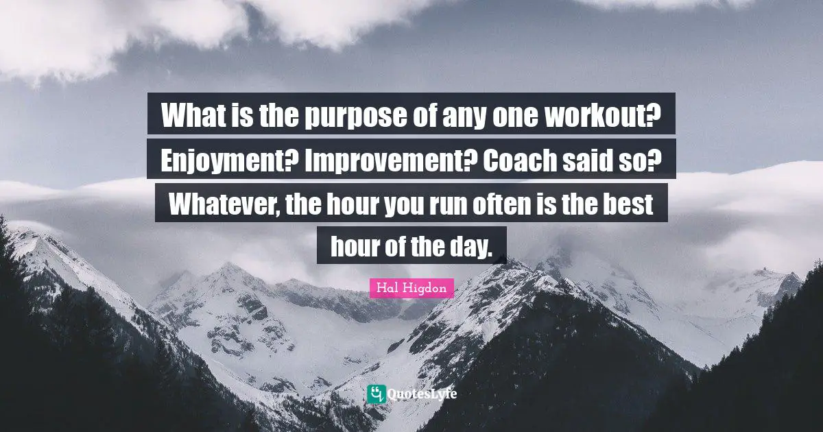 What is the purpose of any one workout? Enjoyment? Improvement? Coach said so? Whatever, the hour you run often is the best hour of the day.