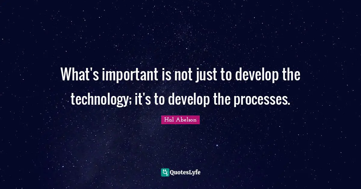 What's important is not just to develop the technology; it's to develop the processes.