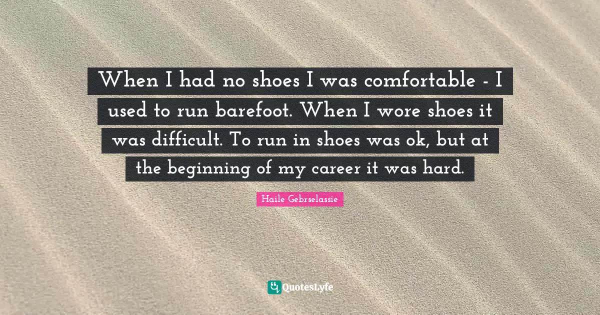 Barefoot Quotes: "When I had no shoes I was comfortable - I used to run barefoot. When I wore shoes it was difficult. To run in shoes was ok, but at the beginning of my career it was hard."