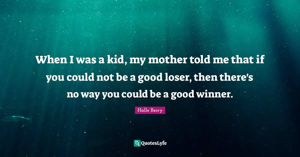 Halle Berry Quotes: "When I was a kid, my mother told me that if you could not be a good loser, then there's no way you could be a good winner."