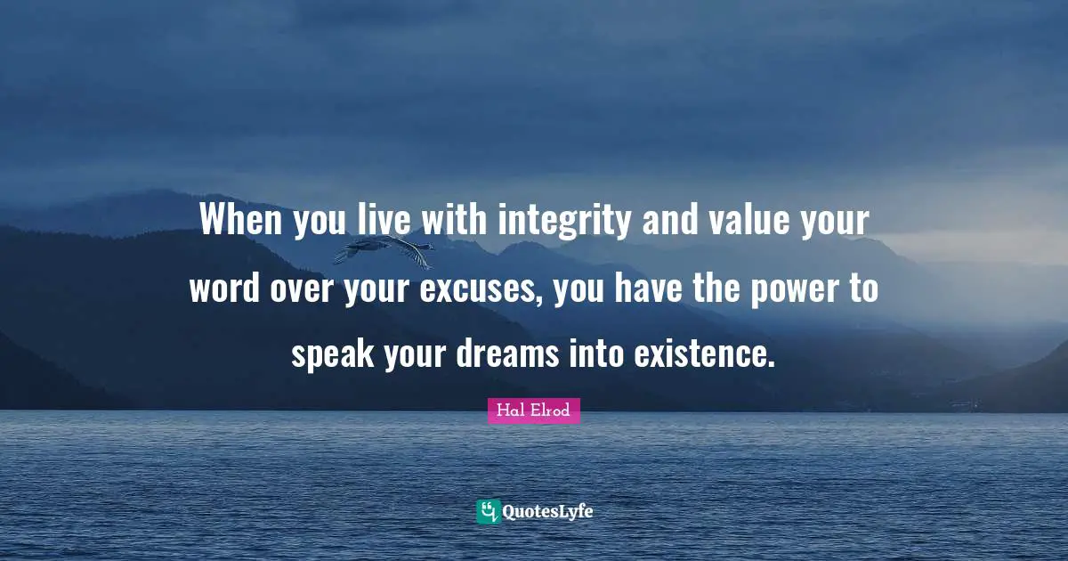 When you live with integrity and value your word over your excuses, you have the power to speak your dreams into existence.