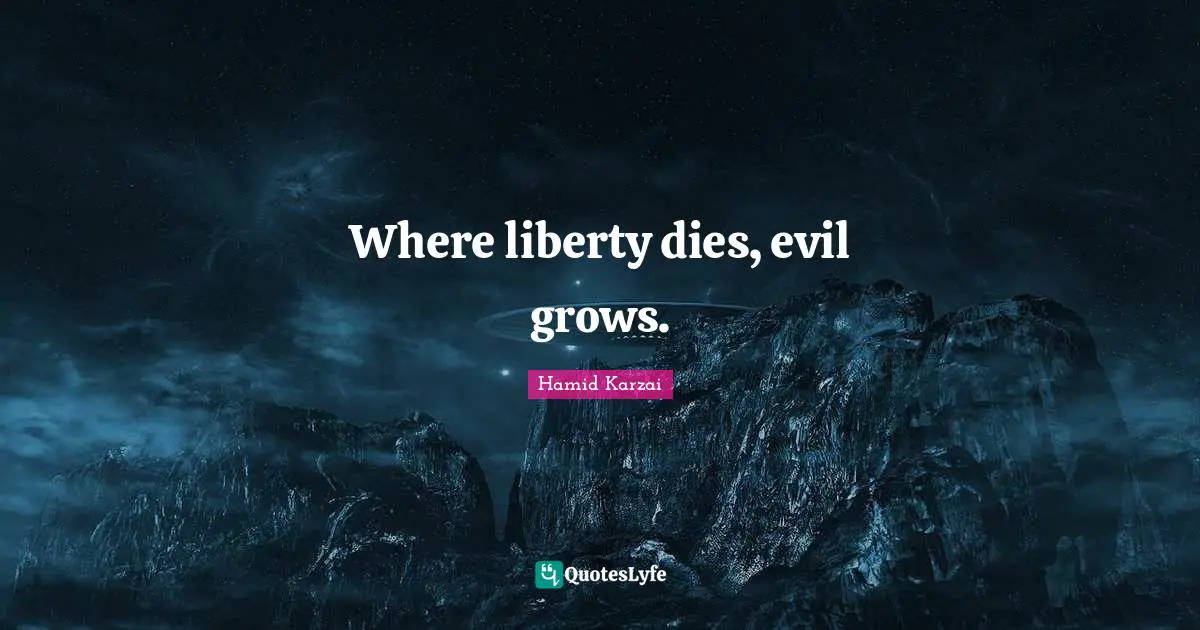Hamid Karzai Quotes: "Where liberty dies, evil grows."