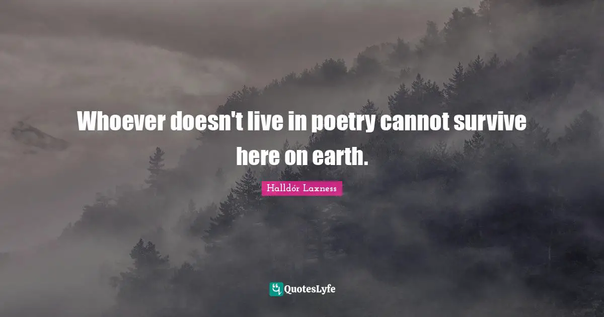 Whoever doesn't live in poetry cannot survive here on earth.