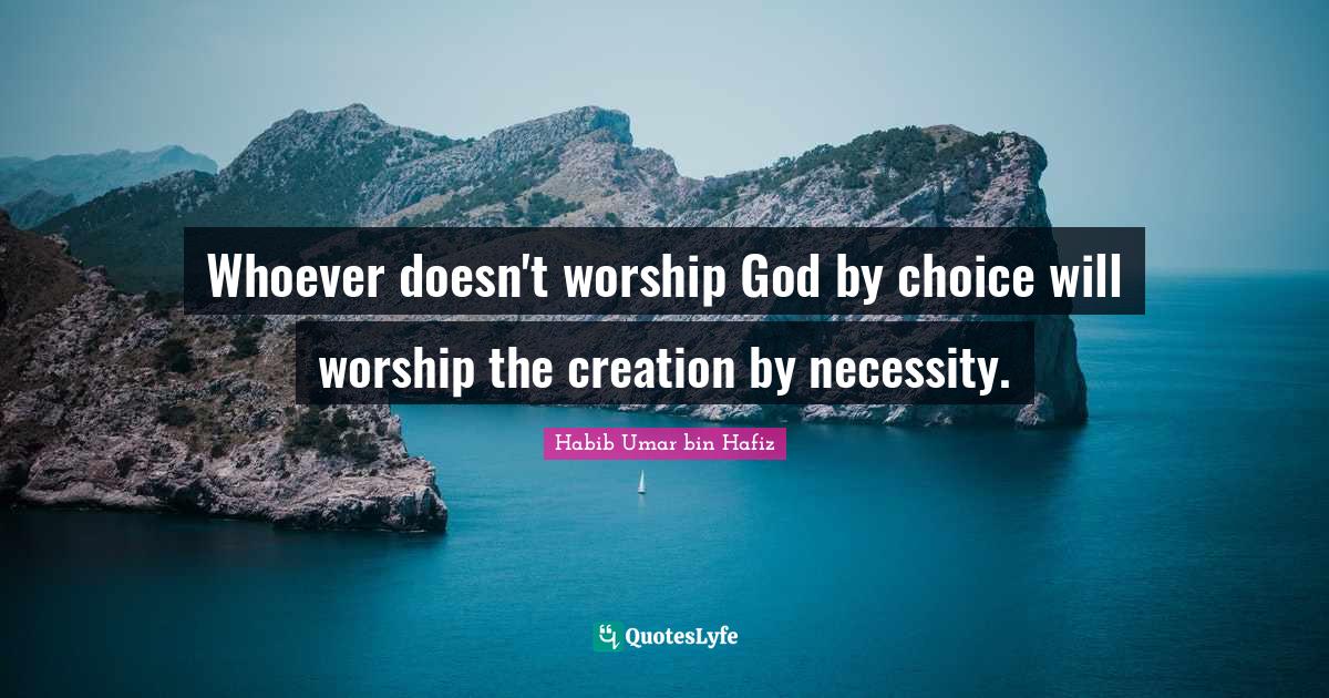 Worship God Quotes: "Whoever doesn't worship God by choice will worship the creation by necessity."