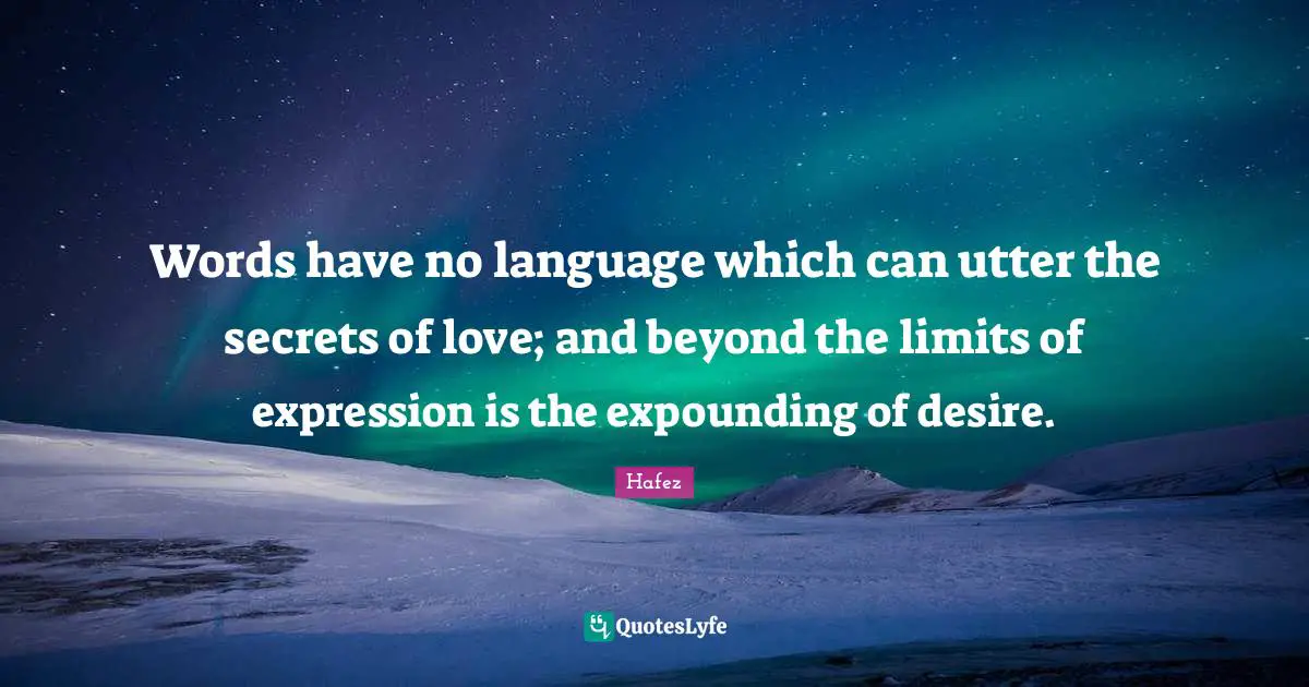 Words have no language which can utter the secrets of love; and beyond the limits of expression is the expounding of desire.