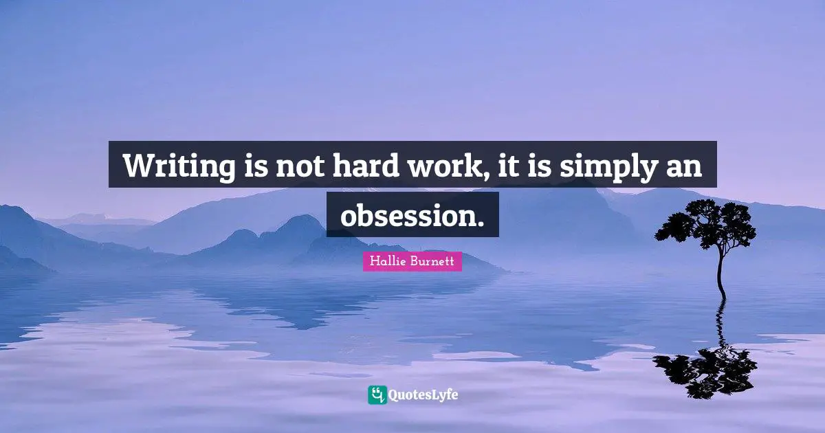 Writing is not hard work, it is simply an obsession.