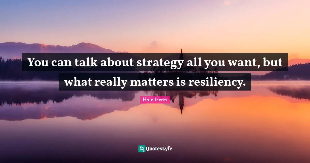 Hale Irwin Quotes: "You can talk about strategy all you want, but what really matters is resiliency."
