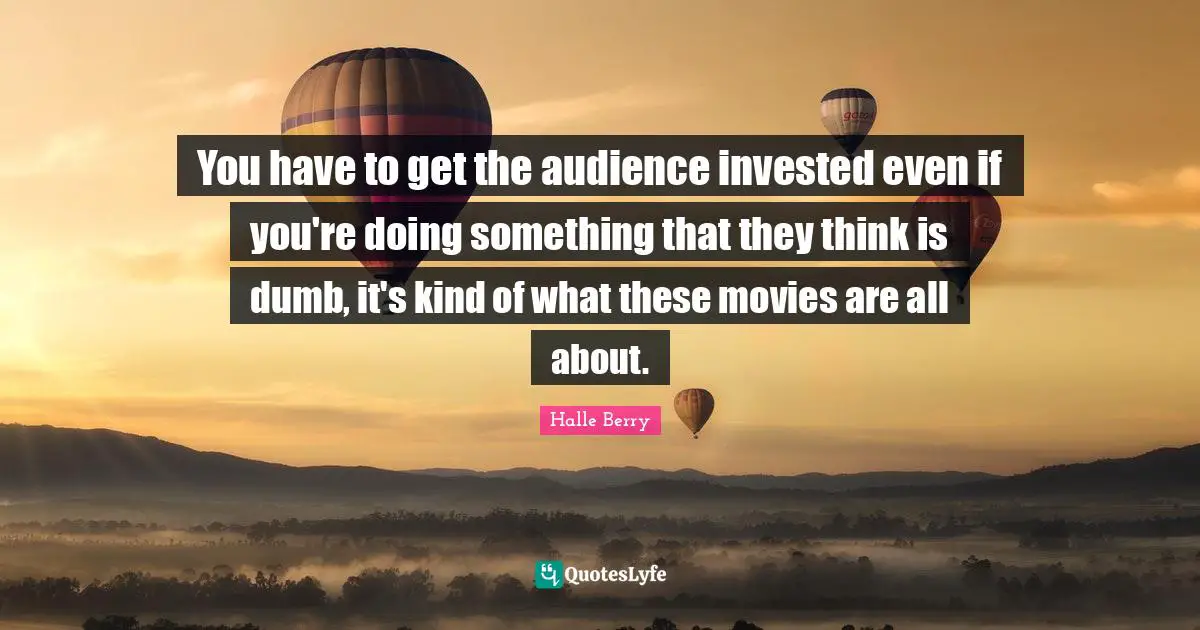 You have to get the audience invested even if you're doing something that they think is dumb, it's kind of what these movies are all about.
