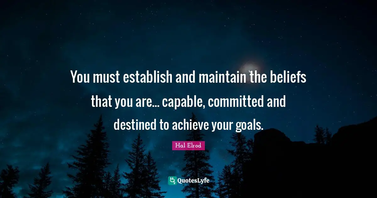 You must establish and maintain the beliefs that you are... capable, committed and destined to achieve your goals.