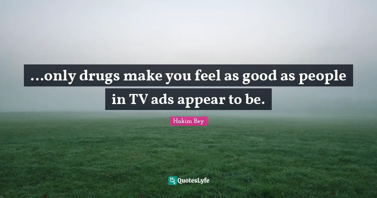 ...only drugs make you feel as good as people in TV ads appear to be.