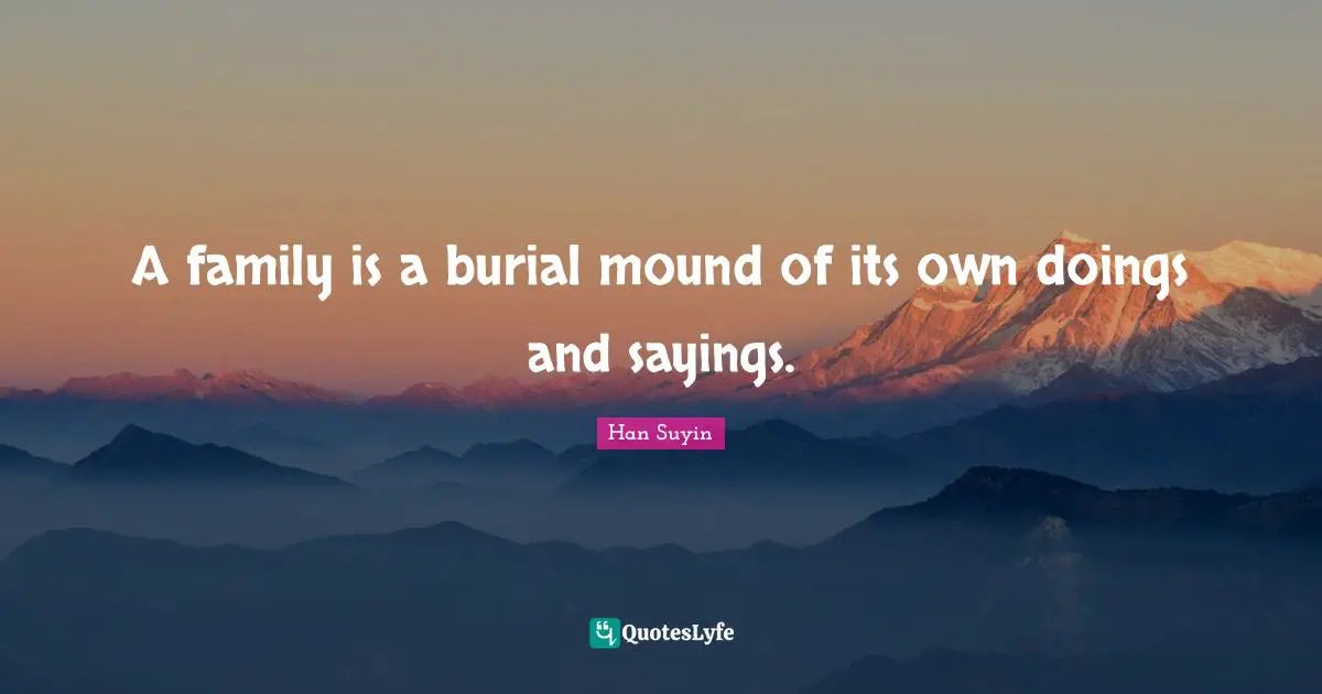A family is a burial mound of its own doings and sayings.