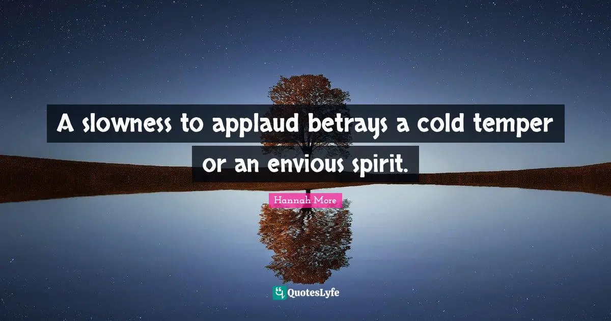 A slowness to applaud betrays a cold temper or an envious spirit.