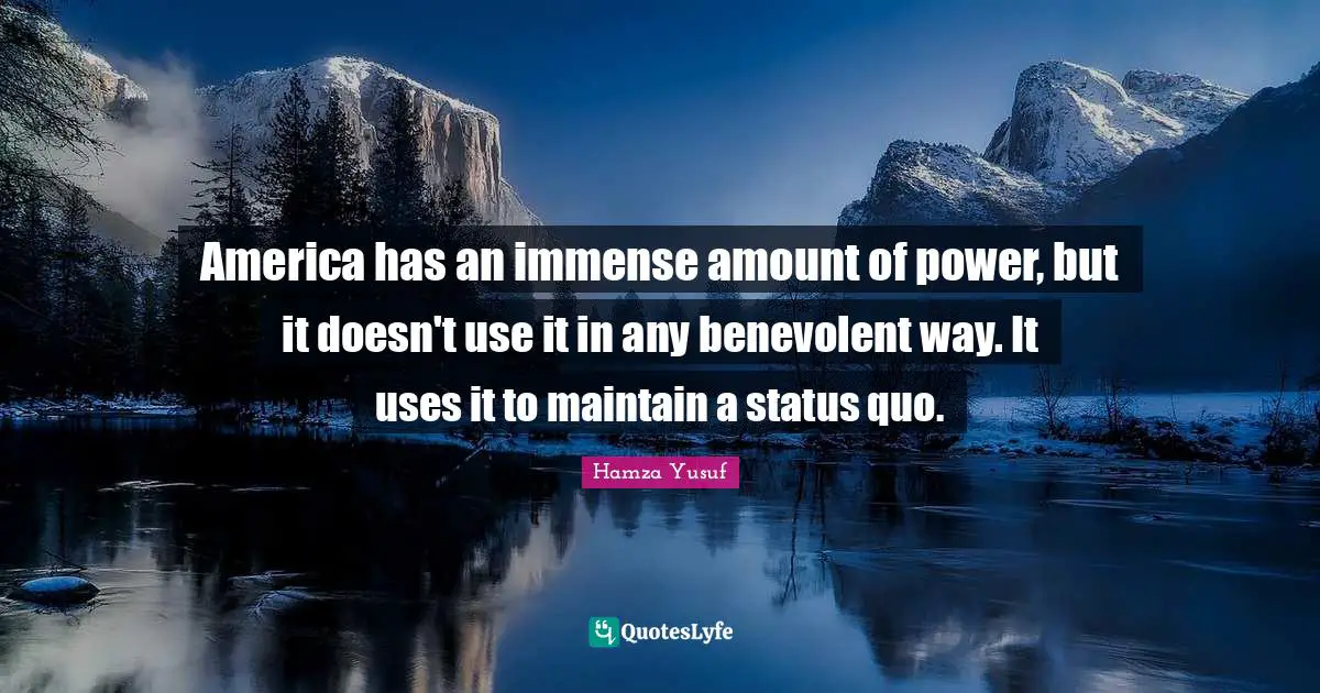Status Quo Quotes: "America has an immense amount of power, but it doesn't use it in any benevolent way. It uses it to maintain a status quo."
