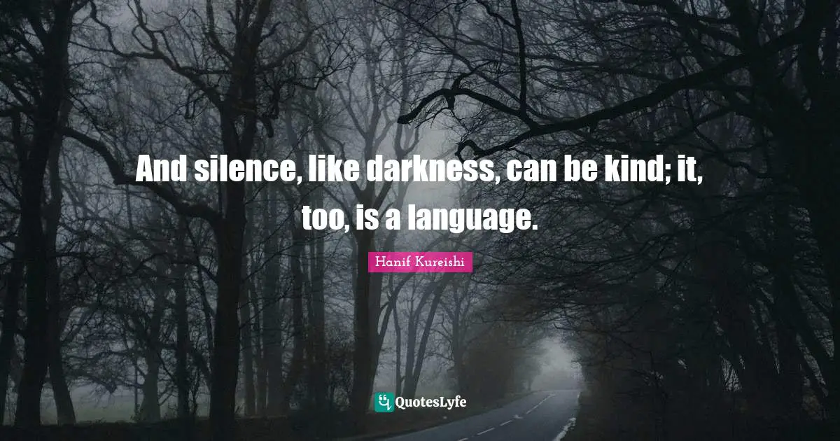 And silence, like darkness, can be kind; it, too, is a language.