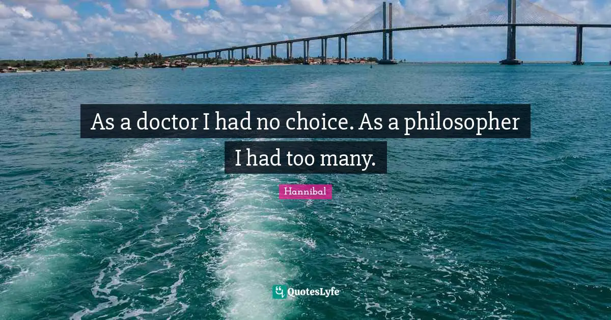 Philosopher Quotes: "As a doctor I had no choice. As a philosopher I had too many."