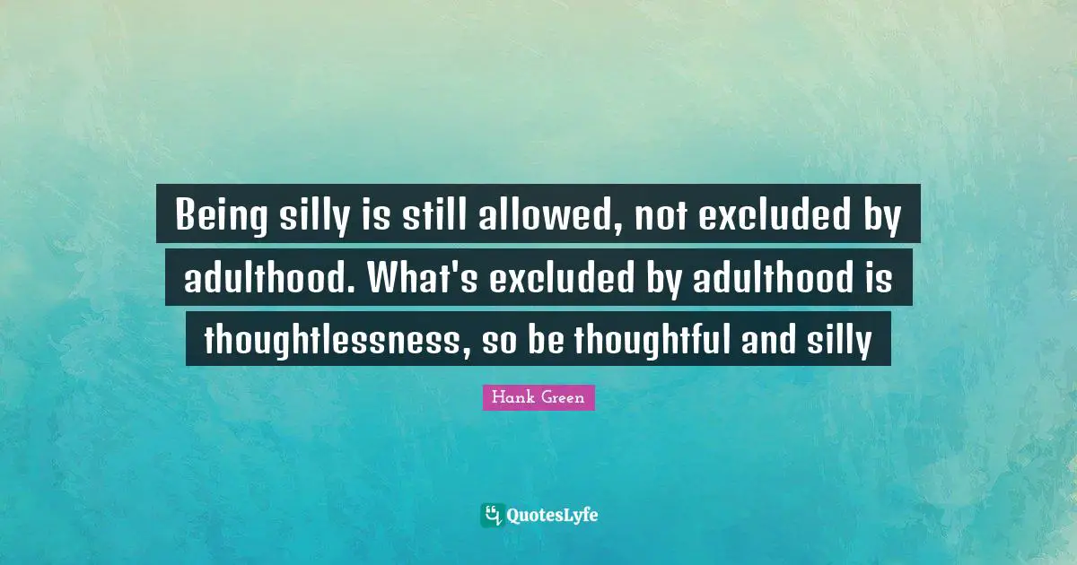 Adulthood Quotes: "Being silly is still allowed, not excluded by adulthood. What's excluded by adulthood is thoughtlessness, so be thoughtful and silly"