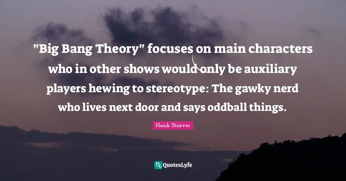 "Big Bang Theory" focuses on main characters who in other shows would only be auxiliary players hewing to stereotype: The gawky nerd who lives next door and says oddball things.