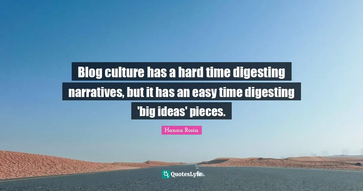 Blog culture has a hard time digesting narratives, but it has an easy time digesting 'big ideas' pieces.