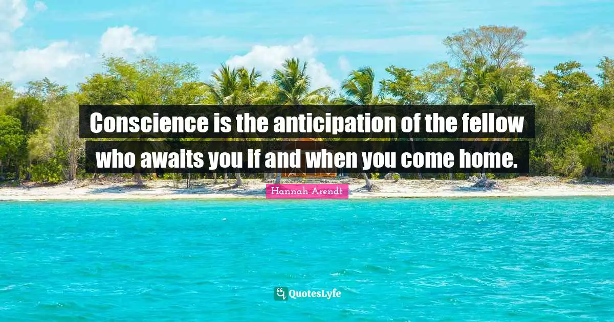 Conscience is the anticipation of the fellow who awaits you if and when you come home.