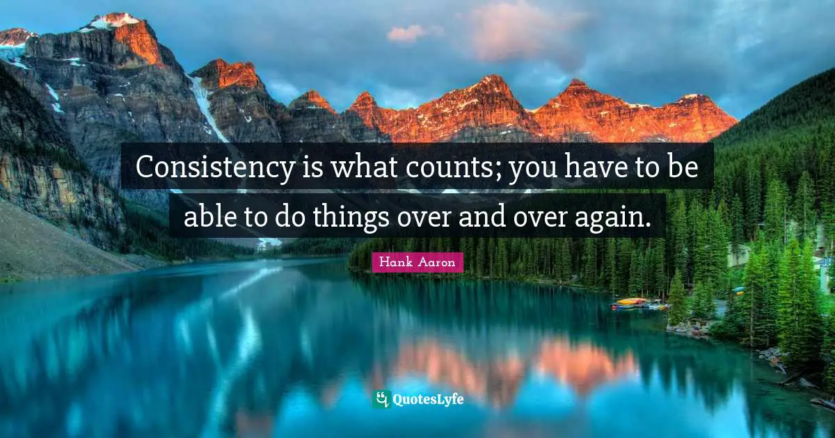Hank Aaron Quotes: "Consistency is what counts; you have to be able to do things over and over again."