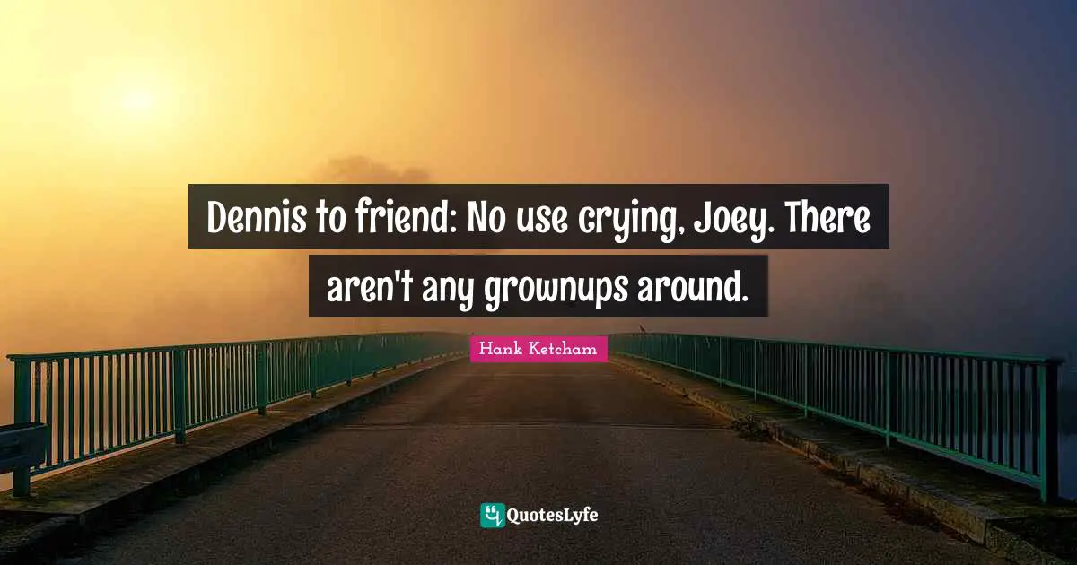 Hank Ketcham Quotes: "Dennis to friend: No use crying, Joey. There aren't any grownups around."