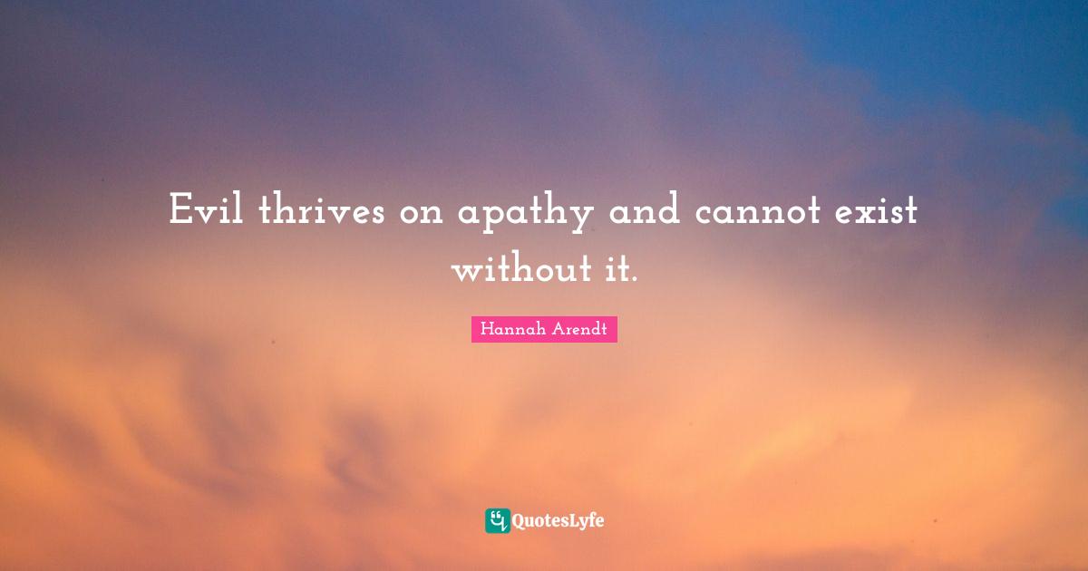 Thrive Quotes: "Evil thrives on apathy and cannot exist without it."