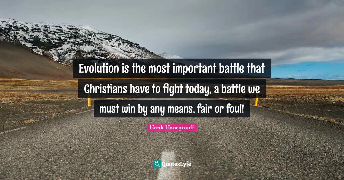 Evolution is the most important battle that Christians have to fight today, a battle we must win by any means, fair or foul!