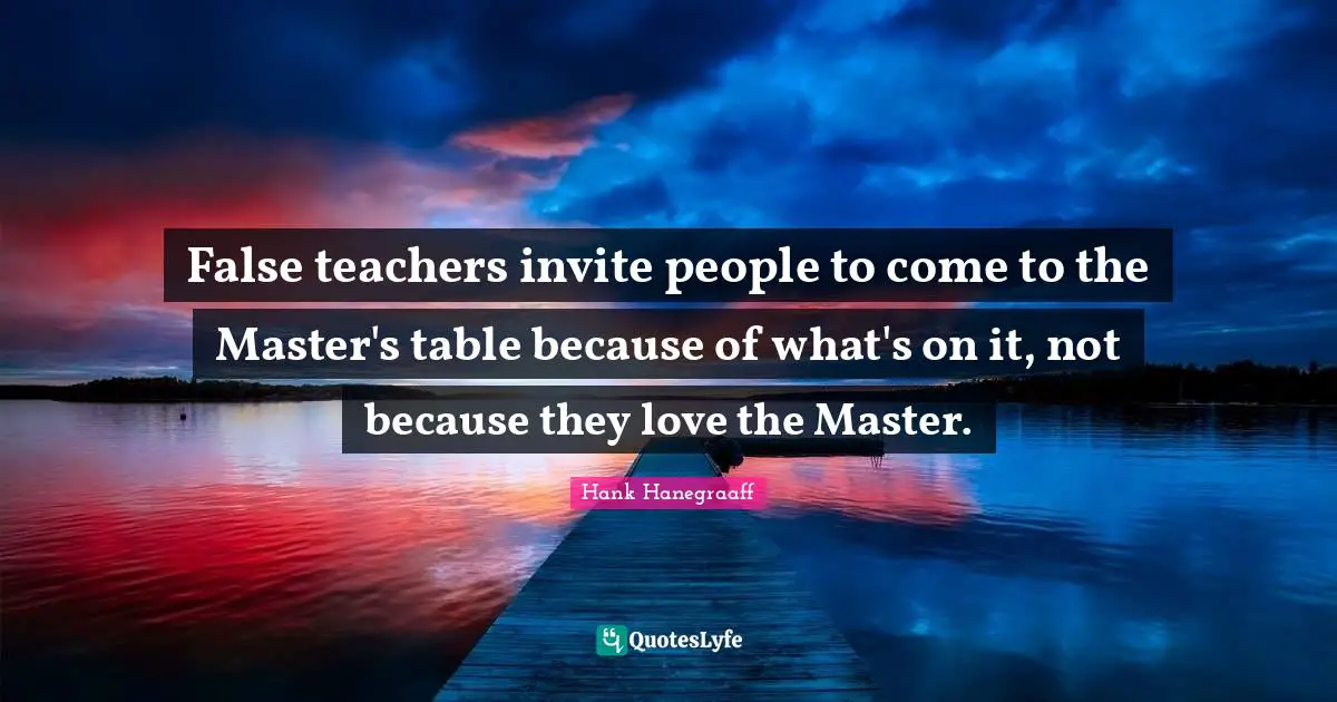False teachers invite people to come to the Master's table because of what's on it, not because they love the Master.